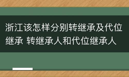 浙江该怎样分别转继承及代位继承 转继承人和代位继承人