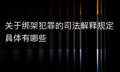 关于绑架犯罪的司法解释规定具体有哪些