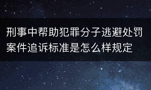 刑事中帮助犯罪分子逃避处罚案件追诉标准是怎么样规定