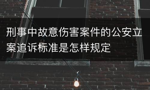 刑事中故意伤害案件的公安立案追诉标准是怎样规定