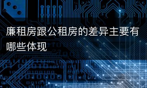 廉租房跟公租房的差异主要有哪些体现