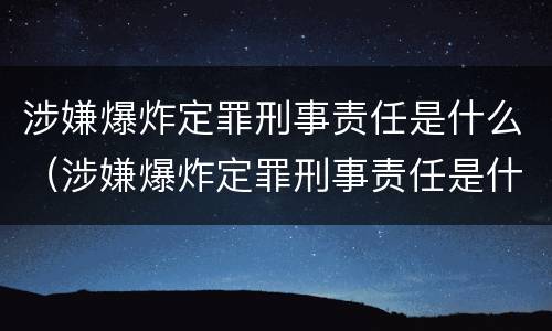 涉嫌爆炸定罪刑事责任是什么（涉嫌爆炸定罪刑事责任是什么）