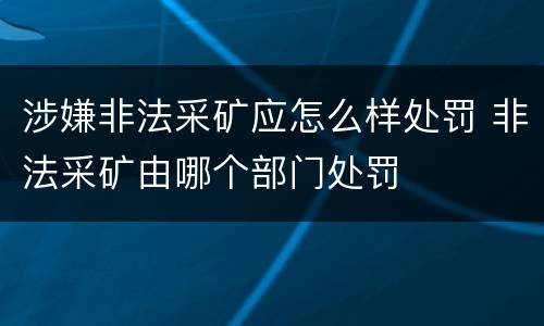 涉嫌非法采矿应怎么样处罚 非法采矿由哪个部门处罚