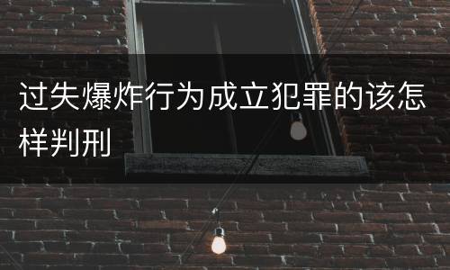 过失爆炸行为成立犯罪的该怎样判刑