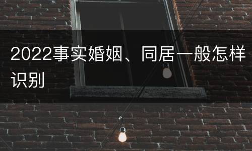 2022事实婚姻、同居一般怎样识别