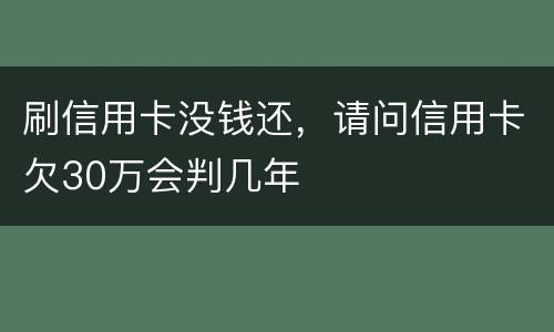 刷信用卡没钱还，请问信用卡欠30万会判几年