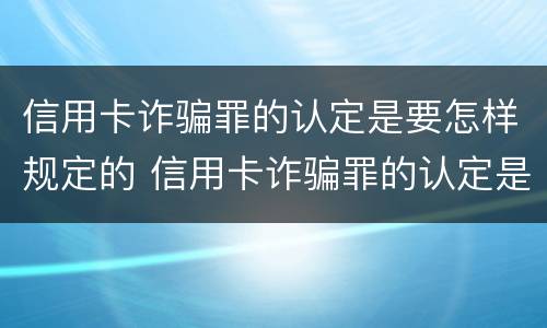 信用卡诈骗罪的认定是要怎样规定的 信用卡诈骗罪的认定是要怎样规定的呢