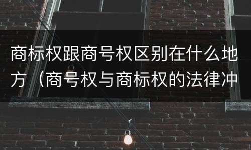 商标权跟商号权区别在什么地方（商号权与商标权的法律冲突与解决）