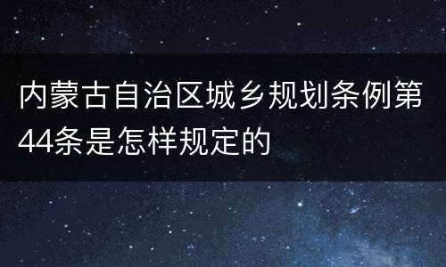 内蒙古自治区城乡规划条例第44条是怎样规定的