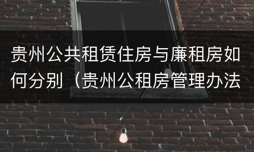 贵州公共租赁住房与廉租房如何分别（贵州公租房管理办法）