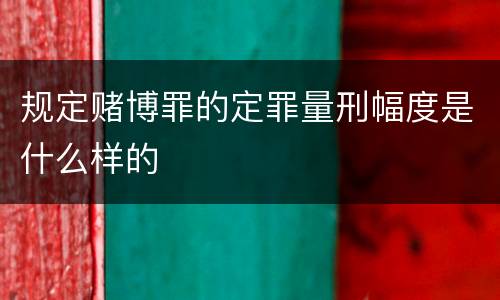 规定赌博罪的定罪量刑幅度是什么样的