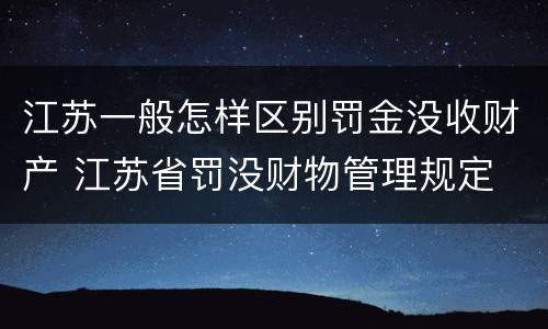 江苏一般怎样区别罚金没收财产 江苏省罚没财物管理规定