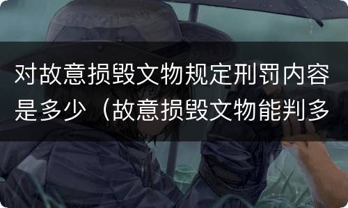 对故意损毁文物规定刑罚内容是多少（故意损毁文物能判多少年）