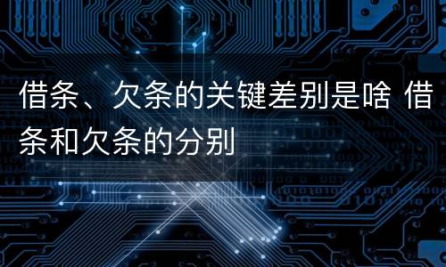 借条、欠条的关键差别是啥 借条和欠条的分别