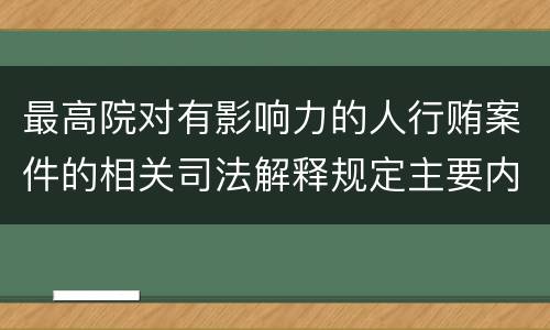 最高院对有影响力的人行贿案件的相关司法解释规定主要内容包括什么