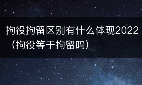 拘役拘留区别有什么体现2022（拘役等于拘留吗）