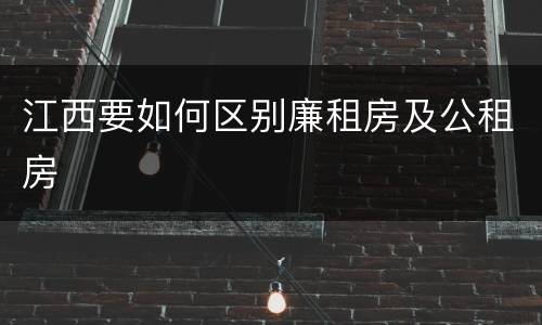 江西要如何区别廉租房及公租房