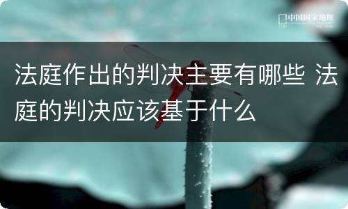 法庭作出的判决主要有哪些 法庭的判决应该基于什么