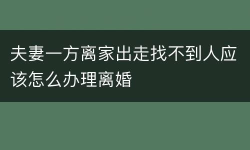 夫妻一方离家出走找不到人应该怎么办理离婚