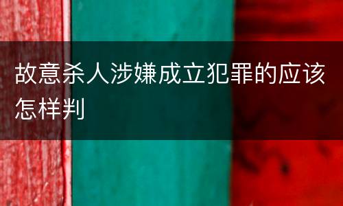 故意杀人涉嫌成立犯罪的应该怎样判