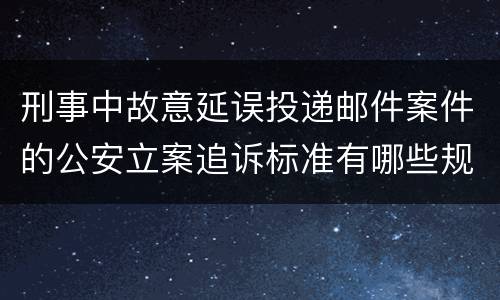 刑事中故意延误投递邮件案件的公安立案追诉标准有哪些规定