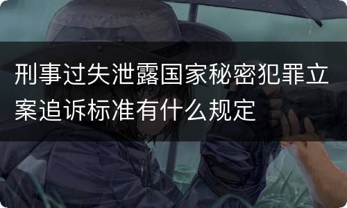 刑事过失泄露国家秘密犯罪立案追诉标准有什么规定