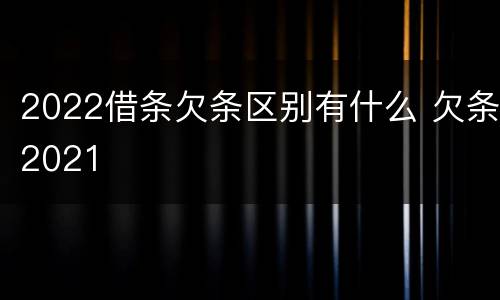 2022借条欠条区别有什么 欠条2021