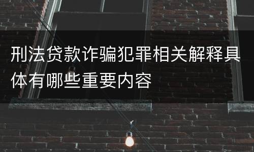 刑法贷款诈骗犯罪相关解释具体有哪些重要内容