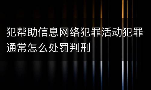 犯帮助信息网络犯罪活动犯罪通常怎么处罚判刑