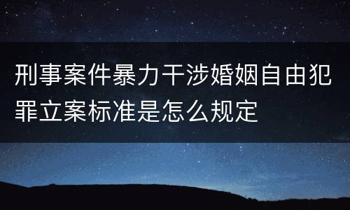 刑事案件暴力干涉婚姻自由犯罪立案标准是怎么规定