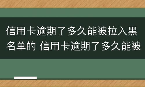 信用卡逾期了多久能被拉入黑名单的 信用卡逾期了多久能被拉入黑名单的电话