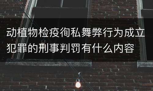 动植物检疫徇私舞弊行为成立犯罪的刑事判罚有什么内容