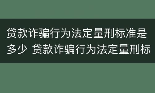 贷款诈骗行为法定量刑标准是多少 贷款诈骗行为法定量刑标准是多少条