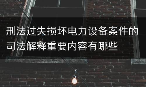 刑法过失损坏电力设备案件的司法解释重要内容有哪些