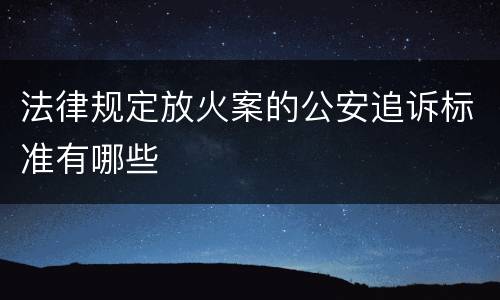 法律规定放火案的公安追诉标准有哪些