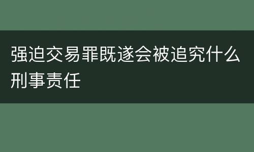 强迫交易罪既遂会被追究什么刑事责任