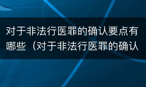 对于非法行医罪的确认要点有哪些（对于非法行医罪的确认要点有哪些要求）