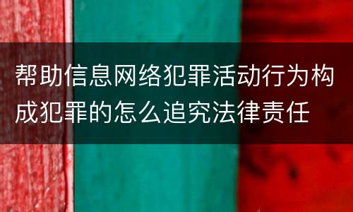 帮助信息网络犯罪活动行为构成犯罪的怎么追究法律责任