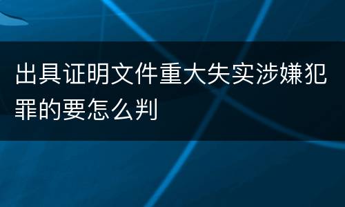 出具证明文件重大失实涉嫌犯罪的要怎么判