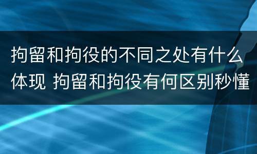 拘留和拘役的不同之处有什么体现 拘留和拘役有何区别秒懂百科