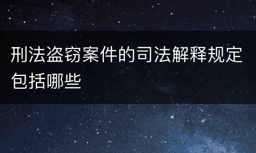 刑法盗窃案件的司法解释规定包括哪些