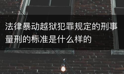 法律暴动越狱犯罪规定的刑事量刑的标准是什么样的