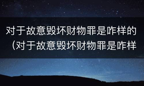 对于故意毁坏财物罪是咋样的（对于故意毁坏财物罪是咋样的处罚）