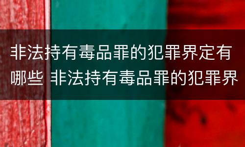 非法持有毒品罪的犯罪界定有哪些 非法持有毒品罪的犯罪界定有哪些类型