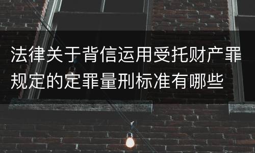 法律关于背信运用受托财产罪规定的定罪量刑标准有哪些