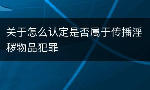 关于怎么认定是否属于传播淫秽物品犯罪