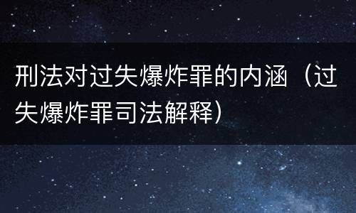 刑法对过失爆炸罪的内涵（过失爆炸罪司法解释）