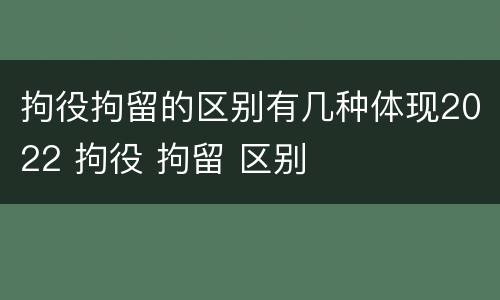 拘役拘留的区别有几种体现2022 拘役 拘留 区别