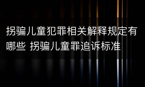 拐骗儿童犯罪相关解释规定有哪些 拐骗儿童罪追诉标准