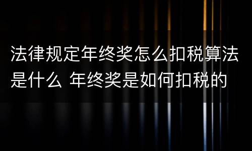 法律规定年终奖怎么扣税算法是什么 年终奖是如何扣税的